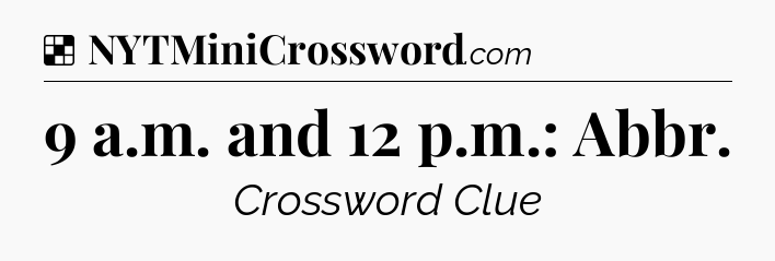Solution: 9 a.m. and 12 p.m.: Abbr - NYT Crossword