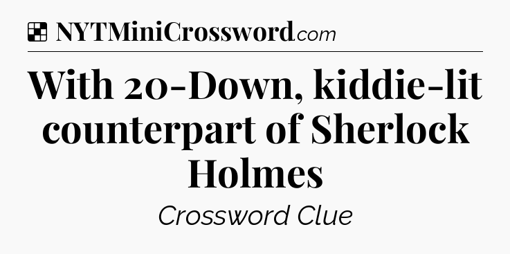 Solution: With 20-Down, kiddie-lit counterpart of Sherlock Holmes - NYT Crossword