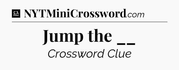 Jump the __ - LA Times Crossword