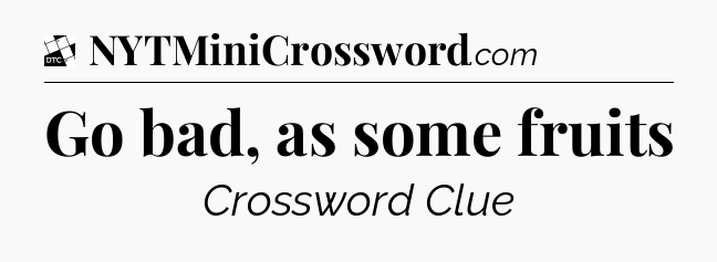 Go bad, as some fruits - Daily Themed Mini Crossword
