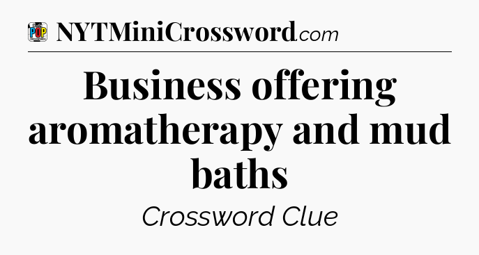 Business offering aromatherapy and mud baths Crossword Clue