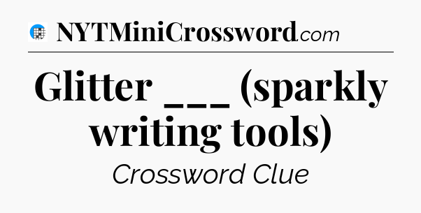 Glitter ___ (sparkly writing tools) Crossword Clue