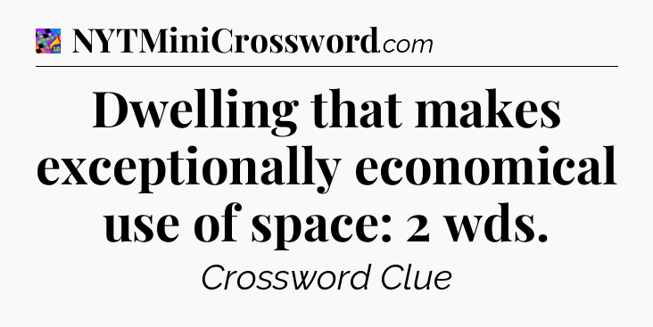 Dwelling that makes exceptionally economical use of space: 2 wds Crossword Clue
