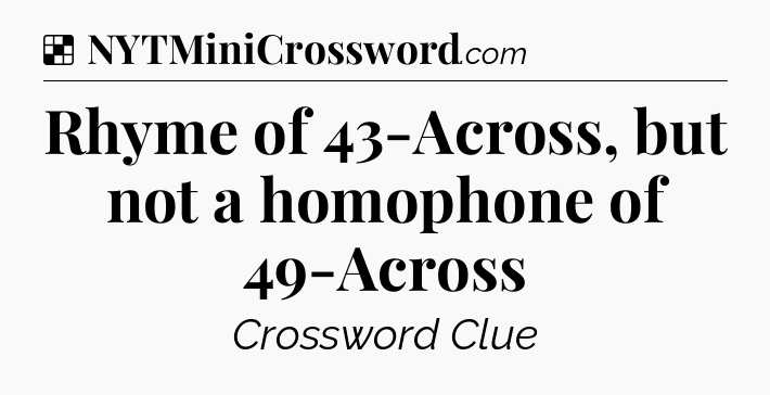 Solution: Rhyme of 43-Across, but not a homophone of 49-Across - NYT Crossword