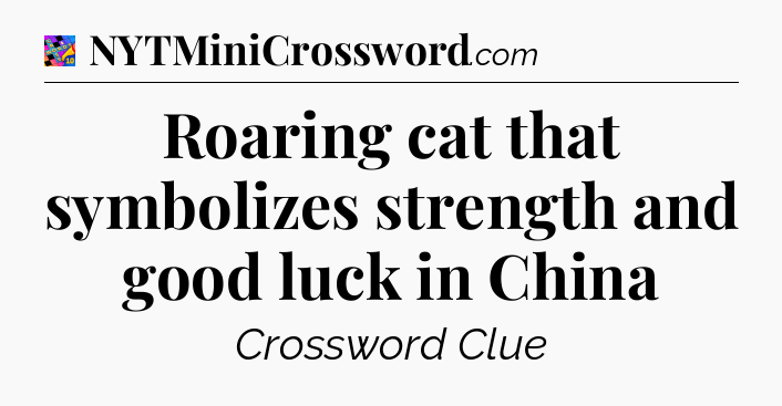 Roaring cat that symbolizes strength and good luck in China Crossword Clue