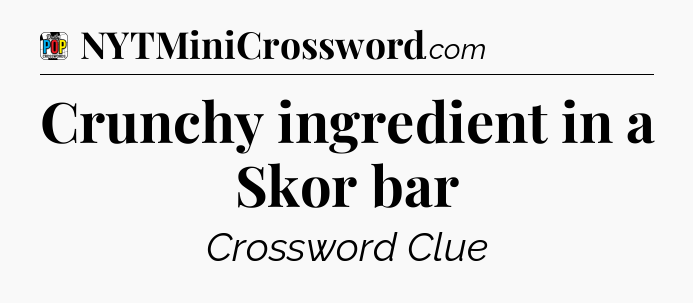 Crunchy ingredient in a Skor bar Crossword Clue