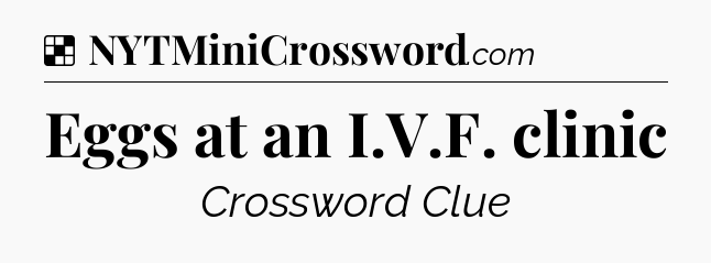 Solution: Eggs at an I.V.F. clinic - NYT Crossword
