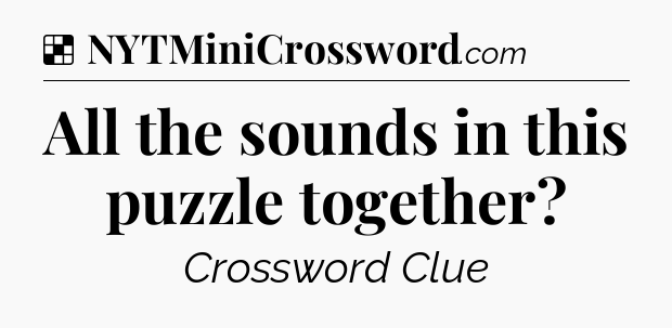 Solution: All the sounds in this puzzle together - NYT Crossword