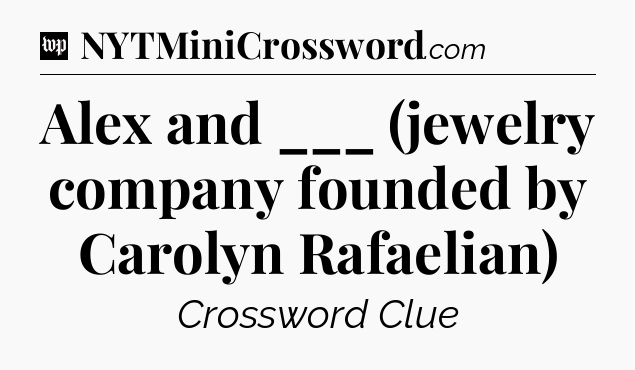 Alex and ___ (jewelry company founded by Carolyn Rafaelian) Crossword Clue