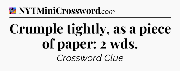 Crumple tightly, as a piece of paper: 2 wds Crossword Clue