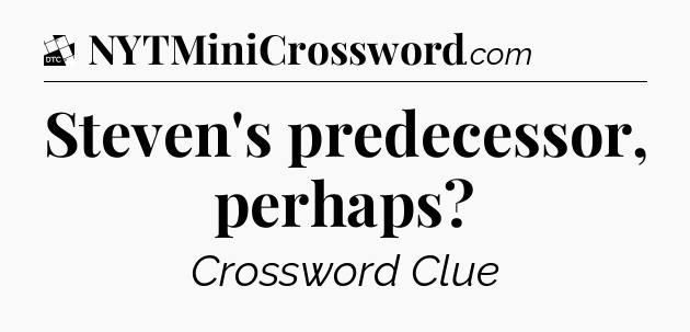 Steven's predecessor, perhaps - Daily Themed Classic Crossword