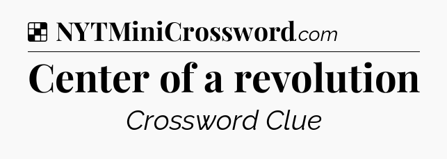 Solution: Center of a revolution - NYT Crossword