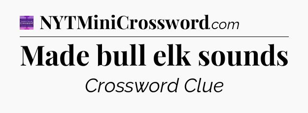 Made bull elk sounds - Thomas Joseph Crossword