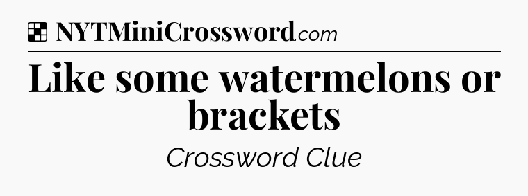Solution: Like some watermelons or brackets - NYT Crossword