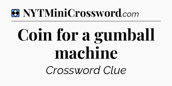 Solution: Coin for a gumball machine - NYT Mini Crossword