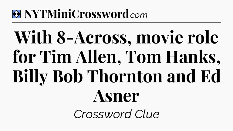 Solution: With 8-Across, movie role for Tim Allen, Tom Hanks, Billy Bob Thornton and Ed Asner - NYT Mini Crossword