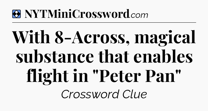 Solution: With 8-Across, magical substance that enables flight in 