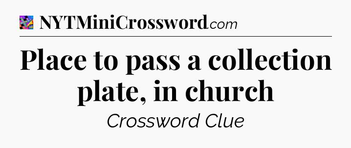 Place to pass a collection plate, in church Crossword Clue