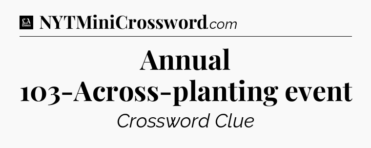 Annual 103-Across-planting event - LA Times Crossword