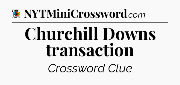 Churchill Downs transaction Crossword Clue