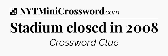 Solution: Stadium closed in 2008 - NYT Crossword