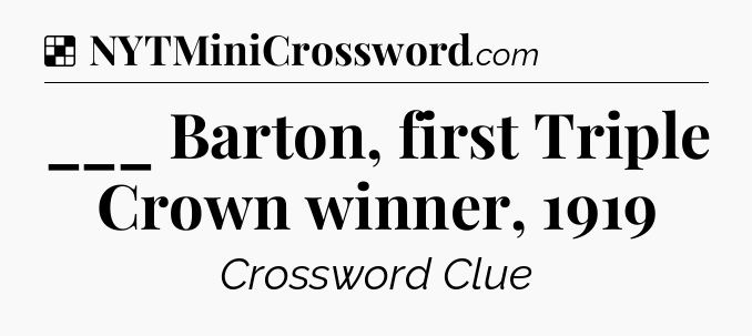 Solution: ___ Barton, first Triple Crown winner, 1919 - NYT Crossword