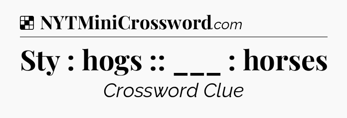 Solution: Sty : hogs :: ___ : horses - NYT Crossword