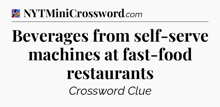 Beverages from self-serve machines at fast-food restaurants Crossword Clue