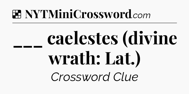 Solution: ___ caelestes (divine wrath: Lat.) - NYT Crossword