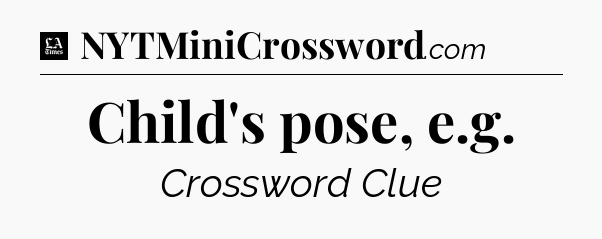 Child's pose, e.g - LA Times Crossword