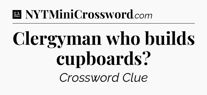 Clergyman who builds cupboards - LA Times Crossword
