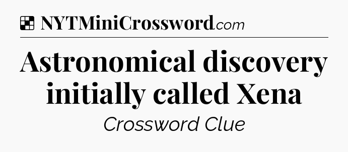 Solution: Astronomical discovery initially called Xena - NYT Crossword