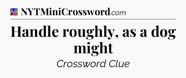 Handle roughly, as a dog might Crossword Clue