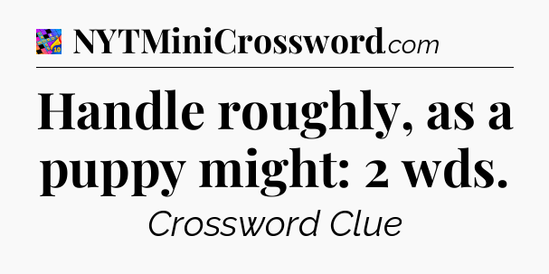 Handle roughly, as a puppy might: 2 wds Crossword Clue