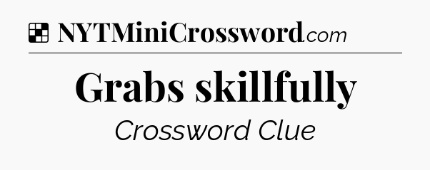 Solution: Grabs skillfully - NYT Crossword