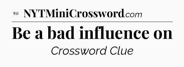 Be a bad influence on - WSJ Crossword