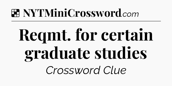 Solution: Reqmt. for certain graduate studies - NYT Crossword