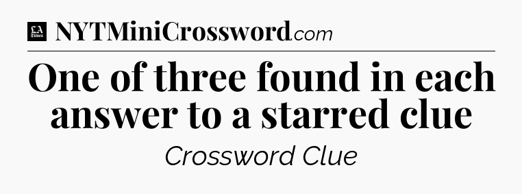 One of three found in each answer to a starred clue - LA Times Crossword