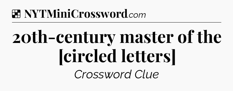 Solution: 20th-century master of the [circled letters] - NYT Crossword
