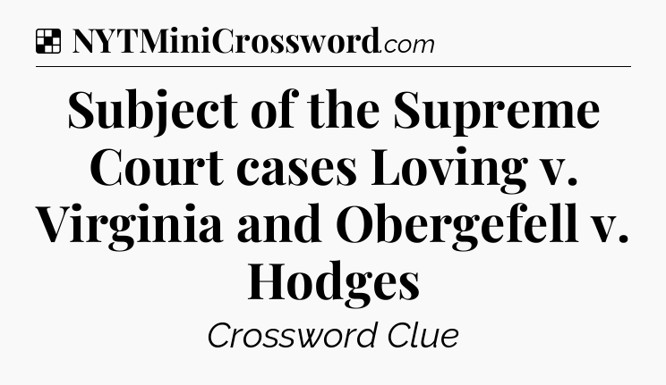 Solution: Subject of the Supreme Court cases Loving v. Virginia and Obergefell v. Hodges - NYT Crossword