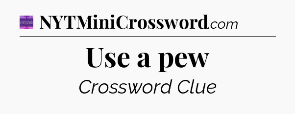 Use a pew - Thomas Joseph Crossword