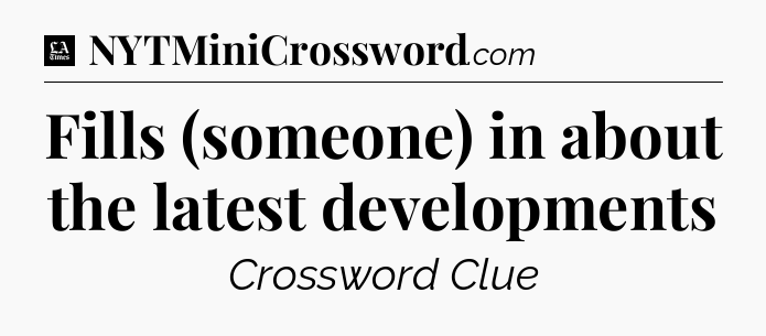 Fills (someone) in about the latest developments - LA Times Crossword