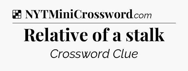 Solution: Relative of a stalk - NYT Crossword