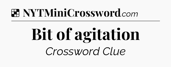 Solution: Bit of agitation - NYT Crossword