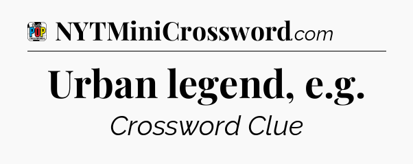 Urban legend, e.g Crossword Clue