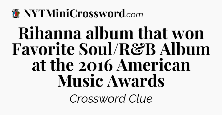 Rihanna album that won Favorite Soul/R&B Album at the 2016 American Music Awards Crossword Clue