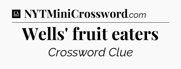 Wells' fruit eaters - LA Times Crossword
