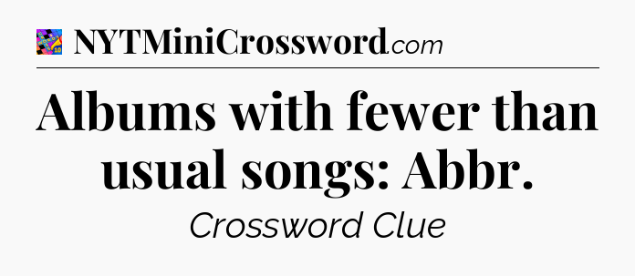 Albums with fewer than usual songs: Abbr Crossword Clue