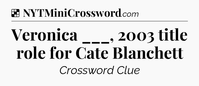 Solution: Veronica ___, 2003 title role for Cate Blanchett - NYT Crossword