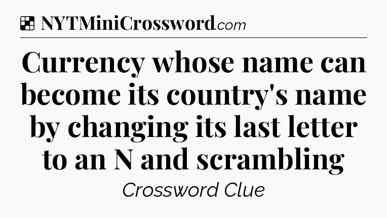 Solution: Currency whose name can become its country's name by changing its last letter to an N and scrambling - NYT Crossword